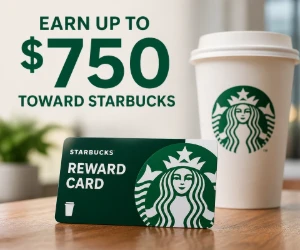 Earn Up to $750 Toward Starbucks